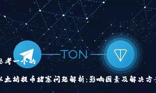 思考一个的

以太坊提币堵塞问题解析：影响因素及解决方案