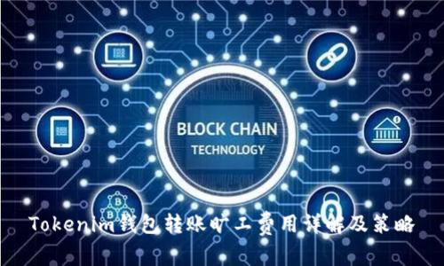 Tokenim钱包转账旷工费用详解及策略