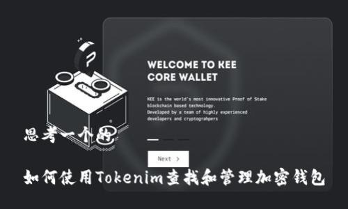 思考一个的

如何使用Tokenim查找和管理加密钱包