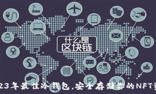   
2023年最佳冷钱包，安全存储你的NFT资产