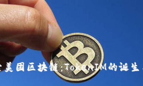 : 探索美团区块链:TokenIM的诞生与未来