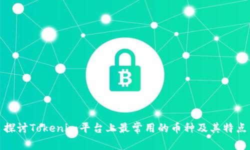 探讨Tokenim平台上最常用的币种及其特点