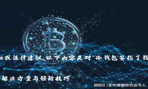 注意：本平台不提供具体的金融或法律建议。以下内容是对“冷钱包签约了钱转不出去”的潜在讨论和探索。

优质
冷钱包签约后资金转不出去的解决方案与预防技巧