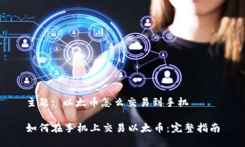 主题: 以太币怎么交易到手机

如何在手机上交易以太币：完整指南