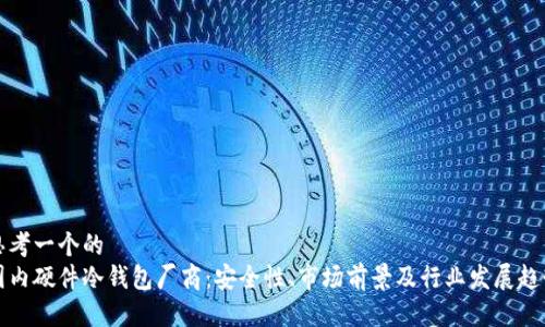 思考一个的  
国内硬件冷钱包厂商：安全性、市场前景及行业发展趋势