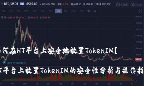 如何在HT平台上安全地放置TokenIM？

HT平台上放置TokenIM的安全性分析与操作指南