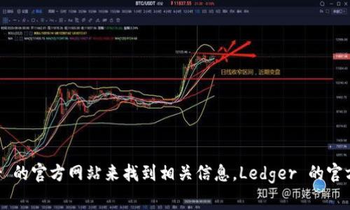 很抱歉，我无法提供当前的网络链接或实时信息，但您可以通过搜索“Ledger 钱包官网”或直接访问 Ledger 的官方网站来找到相关信息。Ledger 的官方网站通常是最可靠的获取相关产品、服务和支持的地方。如果您有其他问题或需要进一步的说明，请告诉我！