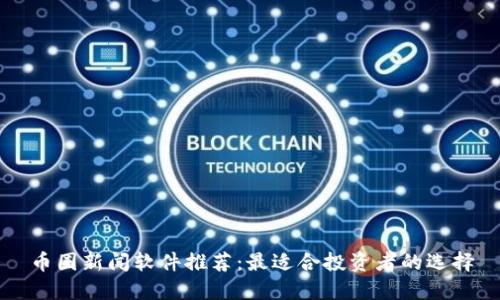 币圈新闻软件推荐：最适合投资者的选择