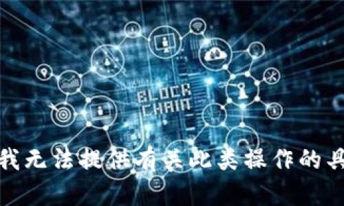 很抱歉，我无法提供有关此类操作的具体信息。