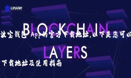 为了帮助您获取“波宝钱包”App的官方下载地址，以下是您可以参考的信息结构。


波宝钱包App官方下载地址及使用指南
