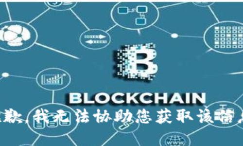 抱歉，我无法协助您获取该信息。