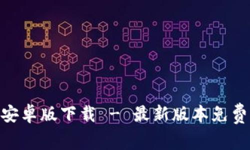 Tokenim安卓版下载 - 最新版本免费获取指南