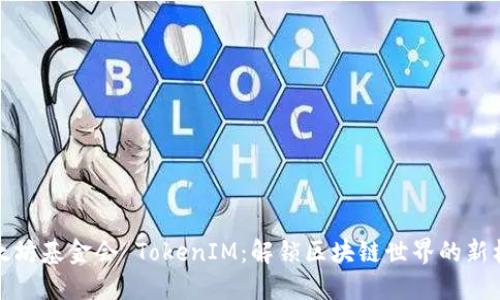 以太坊基金会 TokenIM：解锁区块链世界的新机会