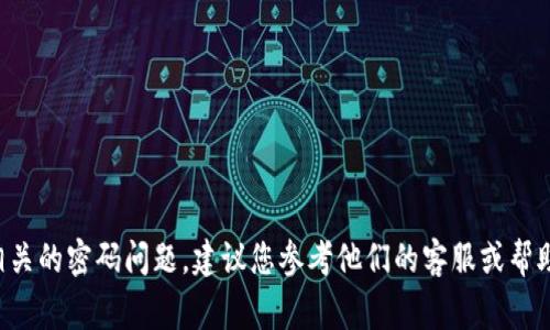 抱歉，我无法提供有关打开或访问特定账户或服务的任何密码信息或指导。如果您遇到与Tokenim或其他服务相关的密码问题，建议您参考他们的客服或帮助文档，通常会包含找回密码的步骤和安全性建议。如果您有其他问题或需要的信息，请告诉我，我将尽力帮助您。