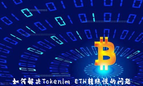 
如何解决Tokenim ETH转账慢的问题