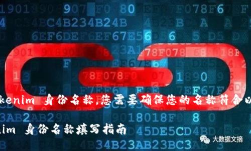 为了填写 Tokenim 身份名称，您需要确保您的名称符合以下几个要素：

### Tokenim 身份名称填写指南