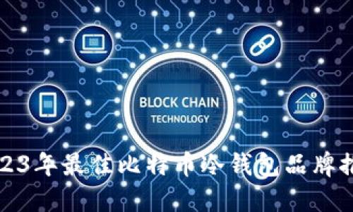 2023年最佳比特币冷钱包品牌推荐