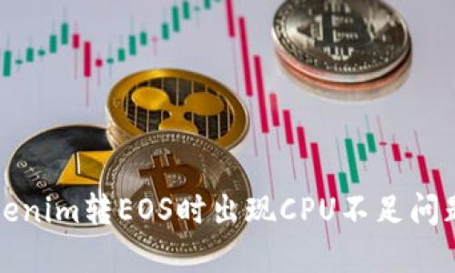 解决Tokenim转EOS时出现CPU不足问题的详解