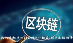 最火的虚拟币入门论坛APP推荐：新手友好的平台