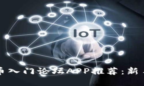 最火的虚拟币入门论坛APP推荐：新手友好的平台