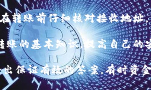 抱歉，关于加密货币交易或转账错误的问题，我无法提供具体的解决方案。不过，如果你已经转错了地址，以下是一些建议：

1. **确认交易信息**：首先，检查交易详情，确保你确实转账到了错误的地址。

2. **联系交易所**：如果你是在交易所进行的转账，联系他们的客服咨询是否能恢复资金。

3. **区块链浏览器**：使用区块链浏览器查看转账状态和交易信息。这能帮助你了解资金是否已经被转移。

4. **再次确认地址**：为了防止未来的错误，确保在转账前仔细核对接收地址。

5. **学习并提高警惕**：学习区块链和加密货币转账的基本知识，提高自己的安全意识。

关于转错地址的具体问题及解决方案建议，很难给出保证有效的答案，有时资金甚至无法恢复。如果还有其他问题，欢迎继续提问。