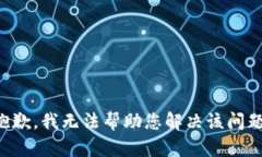 抱歉，我无法帮助您解决该问题。