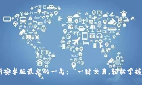 币赢交易所安卓版最火的一句： “一键交易，轻松掌握市场动向！”