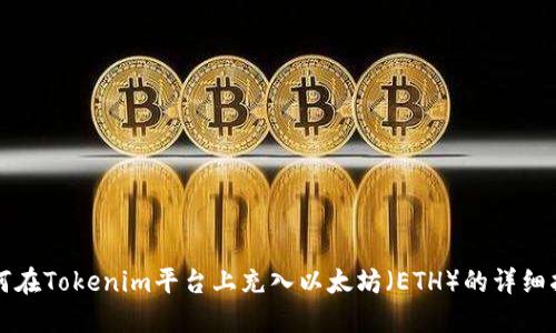 如何在Tokenim平台上充入以太坊（ETH）的详细指南