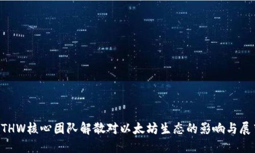 ETHW核心团队解散对以太坊生态的影响与展望