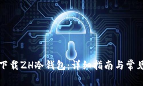 如何安全下载ZH冷钱包：详细指南与常见问题解答