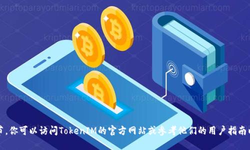 很抱歉，我无法提供有关TokenIM或其他特定平台的注册细节。你可以访问TokenIM的官方网站或参考他们的用户指南以获得最新的注册信息。如果你有其他问题，我很乐意帮助你。