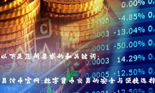 以下是您所要求的和关键词：


易付币官网：数字货币交易的安全与便捷选择