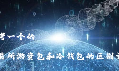 思考一个的

交易所游资包和冷钱包的区别详解