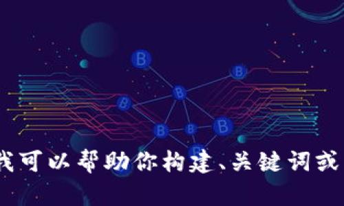 抱歉，我无法提供有关该请求的信息。不过，我可以帮助你构建、关键词或其他内容。请告诉我你需要的具体内容类型。