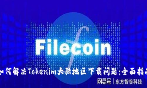 如何解决Tokenim大陆地区下载问题：全面指南