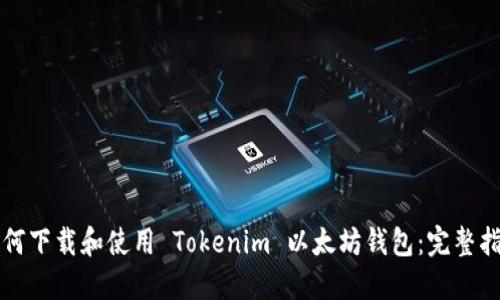 如何下载和使用 Tokenim 以太坊钱包：完整指南