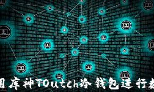 
如何安全使用库神TOutch冷钱包进行数字货币管理