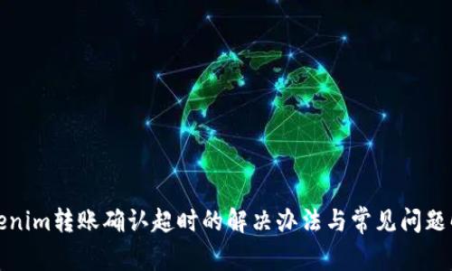 Tokenim转账确认超时的解决办法与常见问题解析