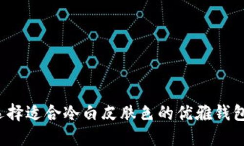 如何选择适合冷白皮肤色的优雅钱包颜色？