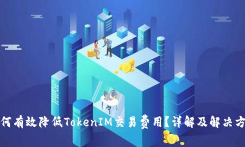 如何有效降低TokenIM交易费用？详解及解决方案