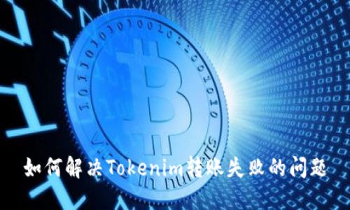 如何解决Tokenim转账失败的问题