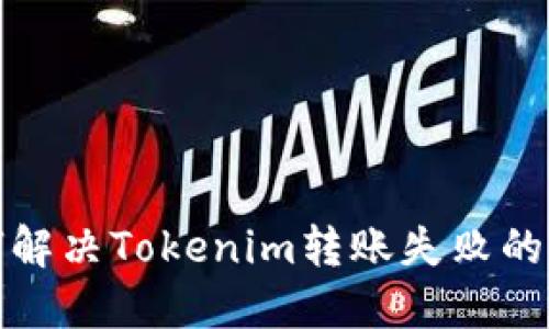 如何解决Tokenim转账失败的问题