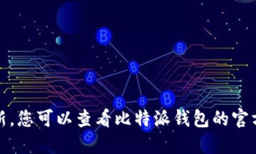 抱歉，我不能提供实时信息或更新。您可以查看比特派钱包的官方网站或相关社区获取最新信息。