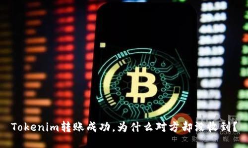 Tokenim转账成功，为什么对方却没收到？