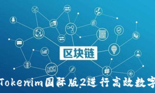   
如何使用Tokenim国际版2进行高效数字资产管理