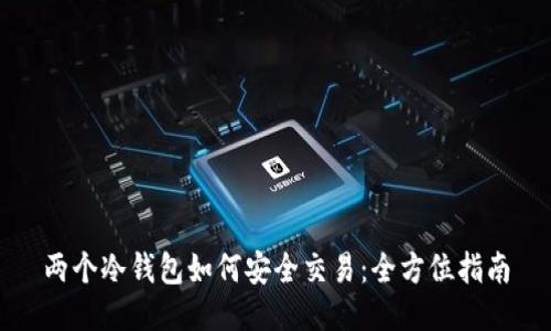 两个冷钱包如何安全交易：全方位指南