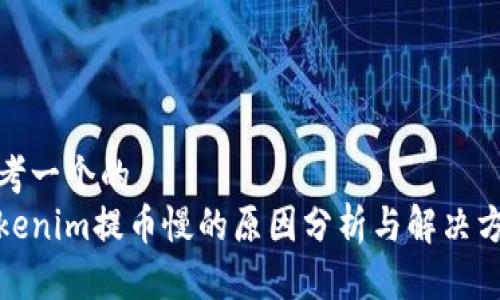 思考一个的
Tokenim提币慢的原因分析与解决方案