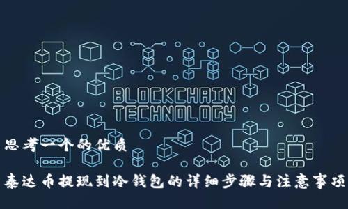 思考一个的优质

泰达币提现到冷钱包的详细步骤与注意事项