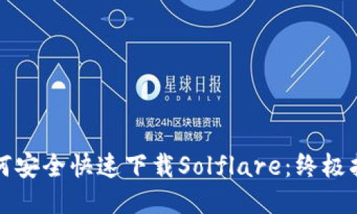 如何安全快速下载Solflare：终极指南