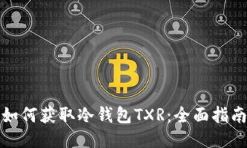 如何获取冷钱包TXR：全面指南